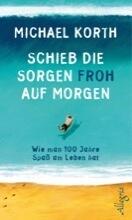 Schieb die Sorgen froh auf morgen. Wie man 100 Jahre heiter durchs Leben kommt