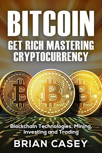 Bitcoin: Get Rich Mastering Cryptocurrency, Blockchain Technologies, Mining, Investing and Trading