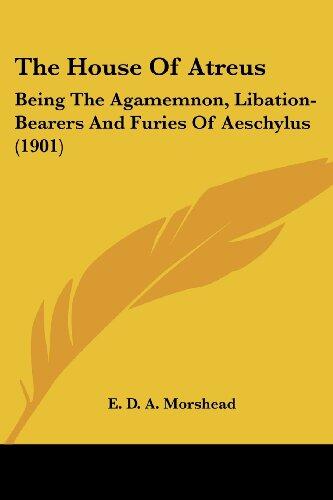 The House of Atreus: Being the Agamemnon, Libation-Bearers and Furies