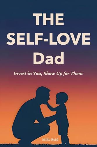 The Self-Love Dad: Invest in you. Show up for them.