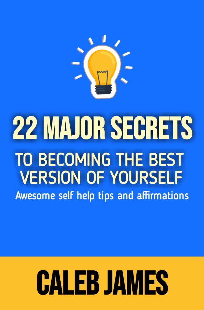 22 MAJOR SECRETS TO BECOMING THE BEST VERSION OF YOURSELF: Awesome self help tips and affirmations