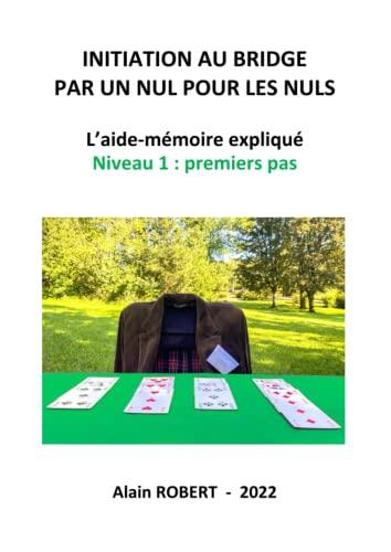 INITIATION AU BRIDGE PAR UN NUL POUR LES NULS: L'aide-mémoire expliqué, Niveau 1 : premiers pas