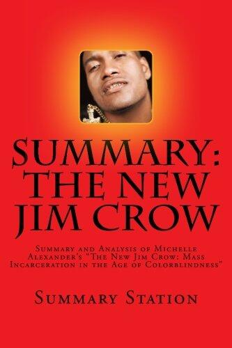 The New Jim Crow (Summary): Summary and Analysis of Michelle Alexander's "The New Jim Crow: Mass Incarceration in the Age of Colorblindness"