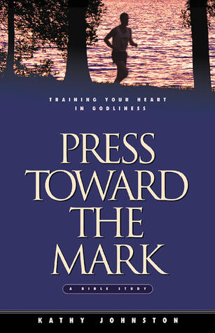 Press Toward the Mark: Training Your Heart in Godliness : A Bible Study