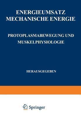 Energieumsatz: Erster Teil: Mechanische Energie. Protoplasmabewegung und Muskelphysiologie (Handbuch der normalen und pathologischen Physiologie, 8 / 1)