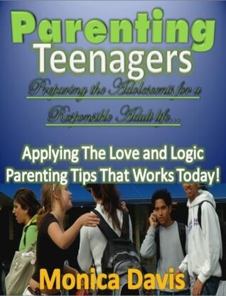 Parenting Teenagers: Preparing the Adolescence for a Responsible Adult Life...The Love and Logic Parenting Tips That Works Today!