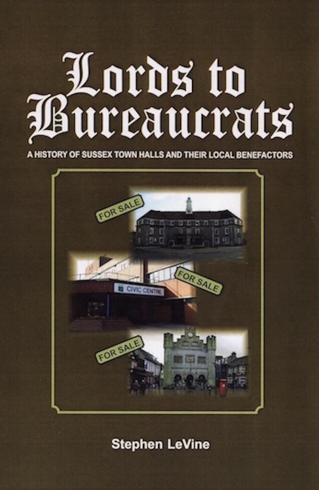 Lords to Bureaucrats: A history of Sussex Town Halls and their local benefactors.
