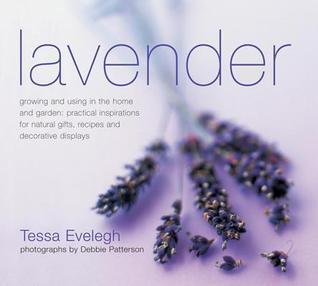 Lavender: Growing and Using in the Home and Garden, Practical Inspirations for Natural Gifts, Recipes and Decorative Displays
