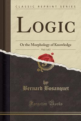 Logic, Vol. 1 of 2: Or the Morphology of Knowledge
