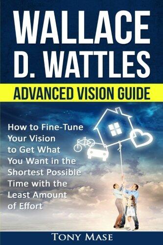 Wallace D. Wattles Advanced Vision Guide: How to Fine-Tune Your Vision to Get What You Want in the Shortest Possible Time