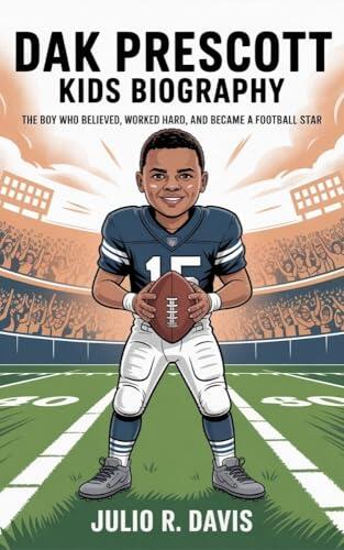 DAK PRESCOTT KIDS BIOGRAPHY: The Boy Who Believed, Worked Hard, and Became a Football Star