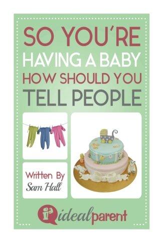 So You're Having A Baby How Should You Tell People: Illustrated, helpful parenting advice for nurturing your baby or child by Ideal Parent