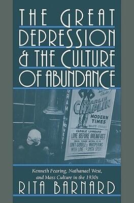The Great Depression and the Culture of Abundance: Kenneth Fearing, Nathanael West, and Mass Culture in the 1930s