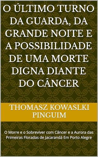 O ÚLTIMO TURNO DA GUARDA, DA GRANDE NOITE E A POSSIBILIDADE DE UMA MORTE DIGNA DIANTE DO CÂNCER: O Morre e o Sobreviver com Câncer e a Aurora das Primeiras ... Baixa em Porto Alegre)