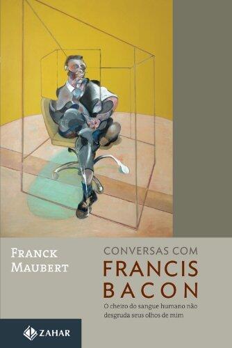 Conversas com Francis Bacon: O cheiro do sangue humano não desgruda seus olhos de mim