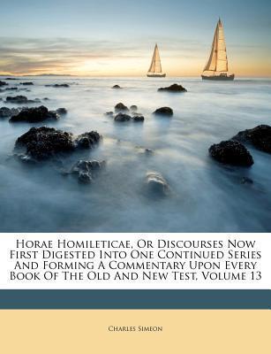 Horae Homileticae, Or Discourses Now First Digested Into One Continued Series And Forming A Commentary Upon Every Book Of The Old And New Test, Volume 13