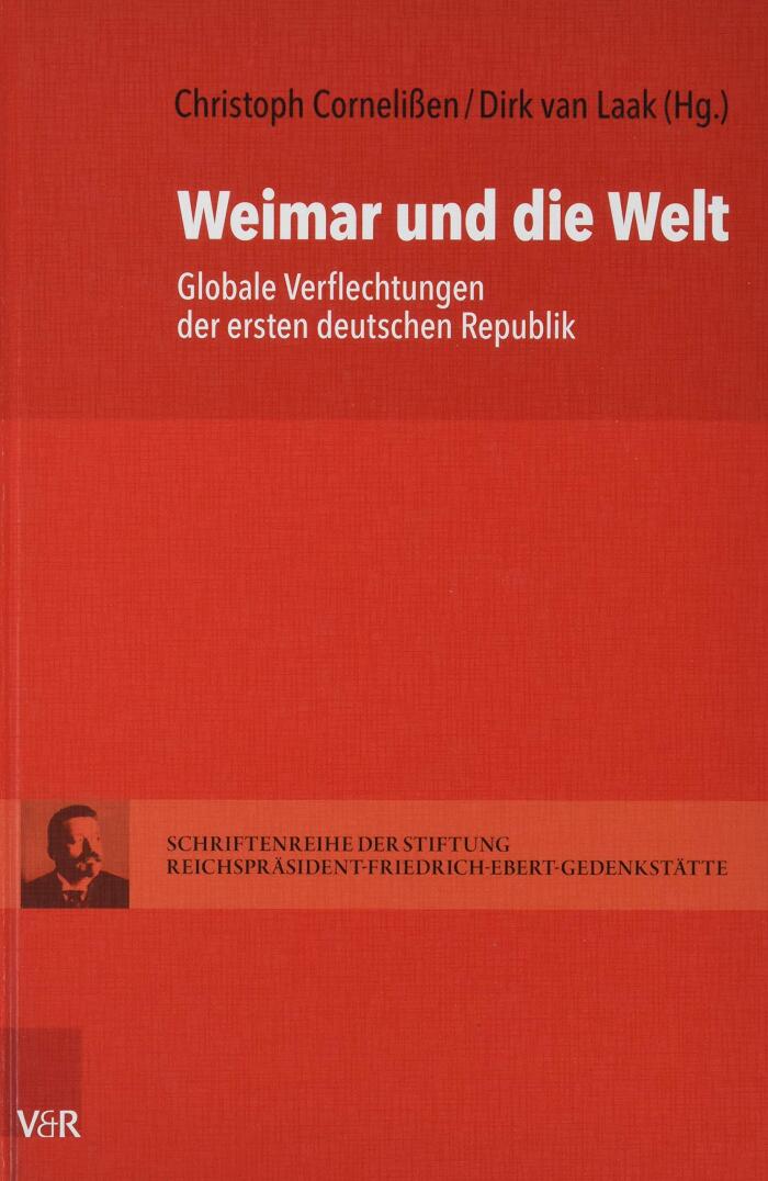 Weimar Und Die Welt: Globale Verflechtungen Der Ersten Deutschen Republik (Schriftenreihe Der Stiftung Reichsprasident-friedrich-ebert-gedenkstatte, 17)