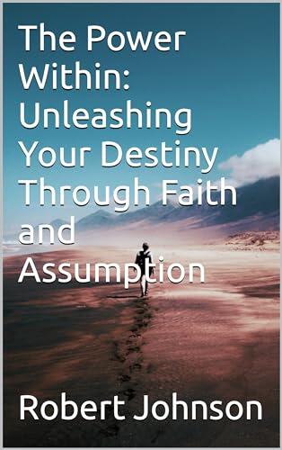 The Power Within: Unleashing Your Destiny Through Faith and Assumption