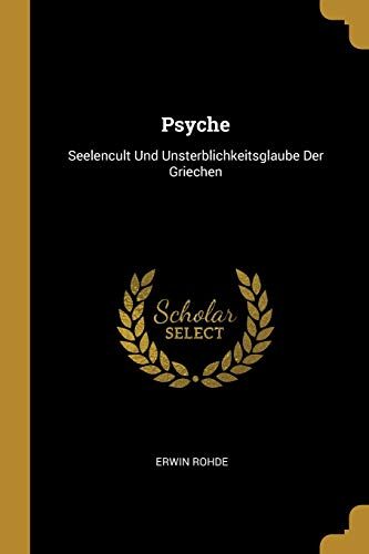 Psyche: Seelencult Und Unsterblichkeitsglaube Der Griechen