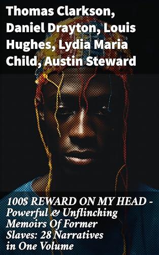 $100 Reward on My Head: Powerful & Unflinching Memoirs of Former Slaves: 28 Narratives in One Volume: Voices of Resilience and Freedom