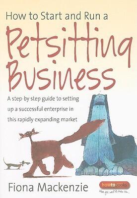 How to Start and Run a Petsitting Business: A Step-by-step Guide to Setting Up a Successful Enterprise in This Rapidly Expanding Market