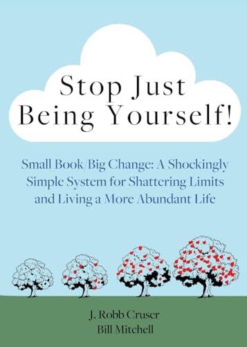 Stop Just Being Yourself!: Small Book/Big Change: A Shockingly Simple System for Shattering Limits and Living a More Abundant Life