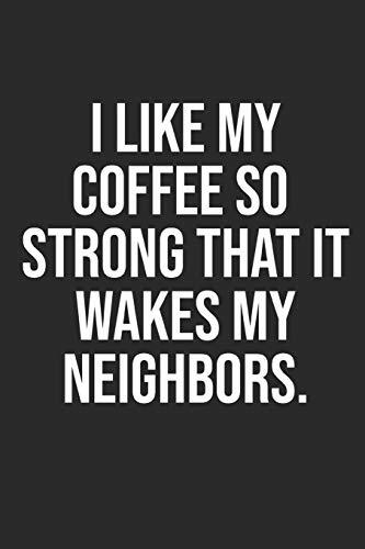 I Like My Coffee So Strong That It Wakes My Neighbors: Funny Coffee Lovers Gift