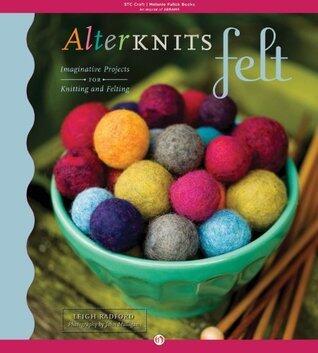 AlterKnits Felt: Imaginative Projects for Knitting & Felting