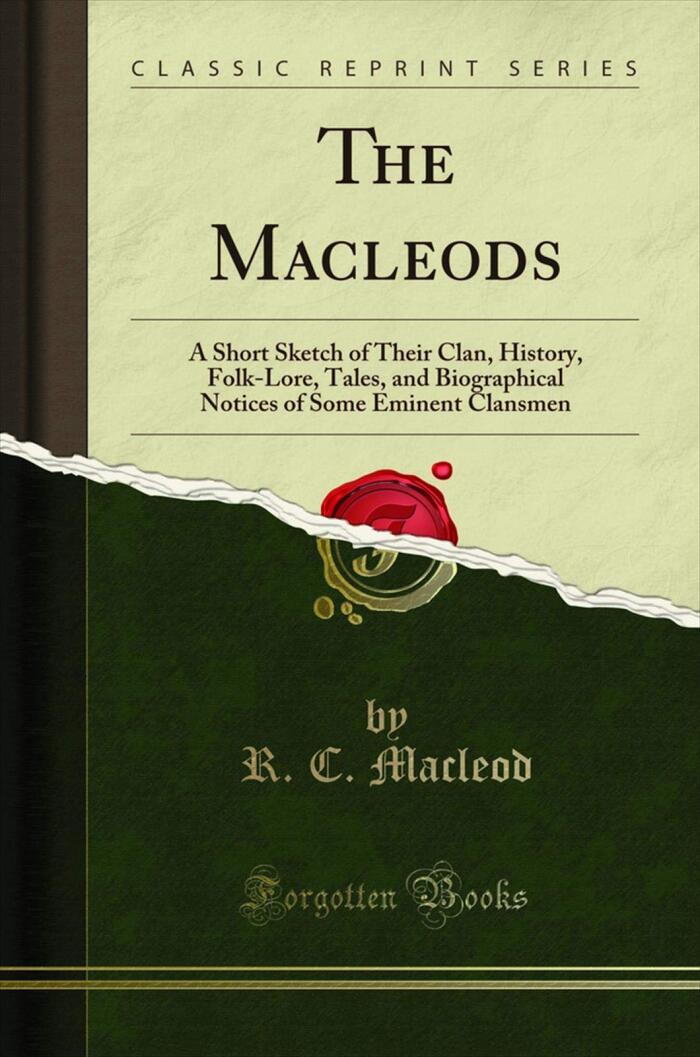 The Macleods: A Short Sketch of Their Clan, History, Folk-Lore, Tales, and Biographical Notices of Some Eminent Clansmen