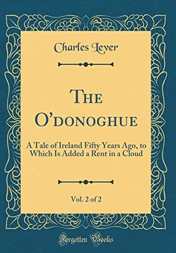 The O'donoghue, Vol. 2 of 2: A Tale of Ireland Fifty Years Ago, to Which Is Added a Rent in a Cloud
