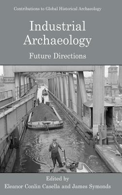 Industrial Archaeology: Future Directions. Contributions to Global Historical Archaeology.