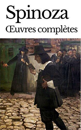 SPINOZA : OEUVRES COMPLÈTES - 16 OUVRAGES ET ANNEXES BIOGRAPHIQUES & THÉORIQUES (annoté)
