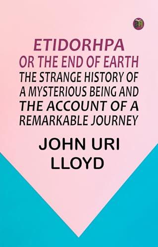 Etidorhpa; or The End of Earth. The Strange History of a Mysterious Being and the Account of a Remarkable Journey