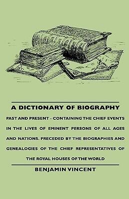 A Dictionary of Biography: Past and Present- Containing the Chief Events in the Lives of Eminent Persons of All Ages and Nations