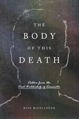 The Body of This Death: Letters from the Last Archbishop of Lancaster