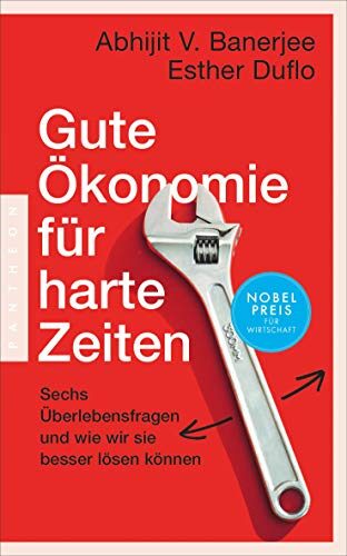 Gute Ökonomie für harte Zeiten: Sechs Überlebensfragen und wie wir sie besser lösen können - Das neue Buch der Wirtschaftsnobelpreisträger