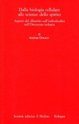 Dalla biologia cellulare alle scienze dello spirito: Aspetti del dibattito sull'individualità nell'Ottocento tedesco (Annali dell'Istituto storico italo germanico)