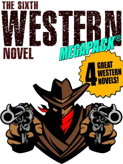 The Sixth Western Novel Megapack (4 Novels of the Old West)