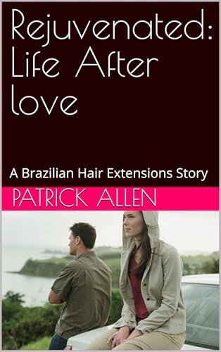 Rejuvenated: Life After love : A Brazilian Hair Extensions Story