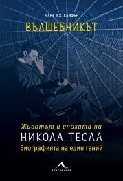 Вълшебникът. Животът и епохата на Никола Тесла. Биографията на един гений