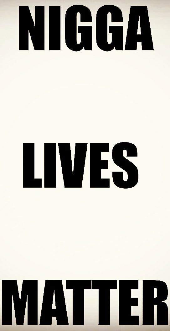 NIGGA LIVES MATTER: A Meditation Upon the Niggaz Who Matter