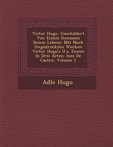 Victor Hugo, Geschildert Von Einem Genossen Seines Lebens: Mit Noch Ungedruckten Werken Victor Hugo's U.a. Einem In Drei Acten: Inez De Castro, Volume 1