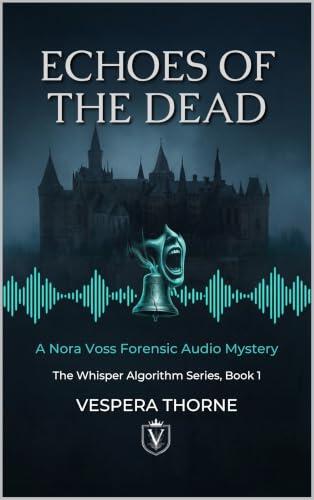 ECHOES OF THE DEAD: A Nora Voss Forensic Audio Mystery (The Whisper Algorithm Series Book 1)