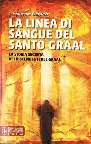 La linea di sangue del Santo Graal. La storia segreta dei discendenti del Graal