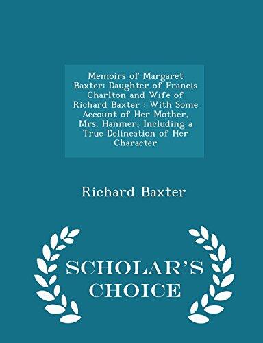 Memoirs of Margaret Baxter: Daughter of Francis Charlton and Wife of Richard Baxter : With Some Account of Her Mother, Mrs. Hanmer, Including a True ... of Her Character - Scholar's Choice Edition