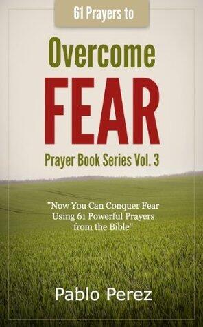 61 Prayers to OVERCOME FEAR: Now You Can Conquer Fear Praying 61 Powerful Quotes from the Bible