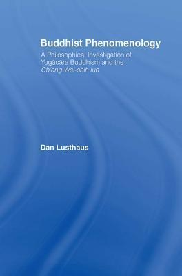 Buddhist Phenomenology: A Philosophical Investigation of Yogacara Buddhism and the Ch'eng Wei-Shih Lun