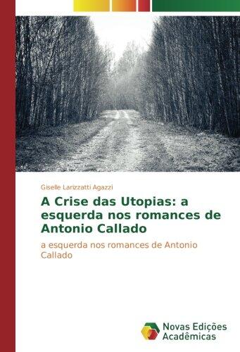 A Crise das Utopias: a esquerda nos romances de Antonio Callado: a esquerda nos romances de Antonio Callado