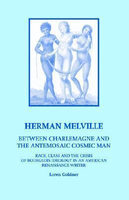 Herman Melville: Between Charlemagne And the Antemosaic Cosmic Man: Race, Class And the Crisis of Bourgeois Ideology in an American Renaissance Writer
