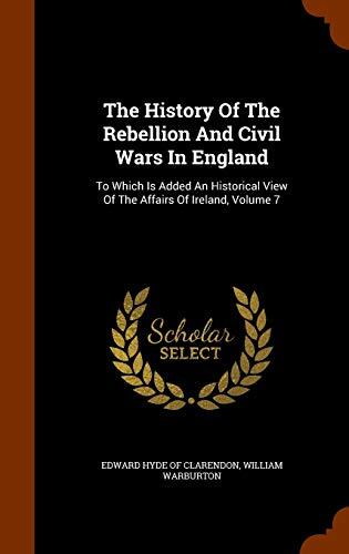The History Of The Rebellion And Civil Wars In England: To Which Is Added An Historical View Of The Affairs Of Ireland, Volume 7